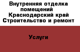 Внутренняя отделка помещений - Краснодарский край Строительство и ремонт » Услуги   